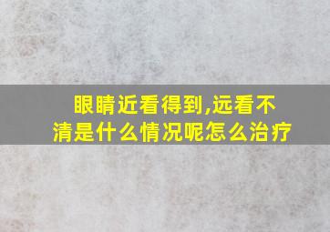 眼睛近看得到,远看不清是什么情况呢怎么治疗