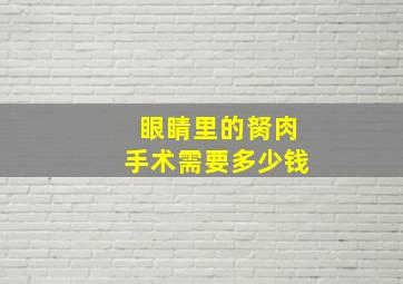 眼睛里的胬肉手术需要多少钱