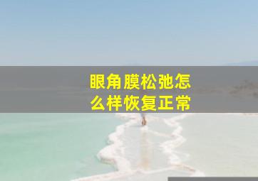 眼角膜松弛怎么样恢复正常