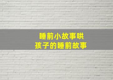 睡前小故事哄孩子的睡前故事