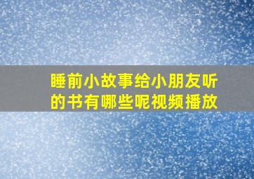 睡前小故事给小朋友听的书有哪些呢视频播放