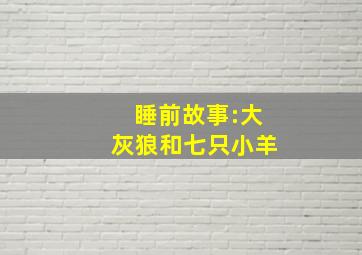 睡前故事:大灰狼和七只小羊