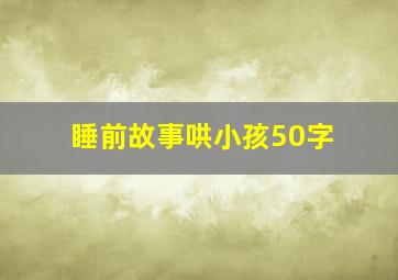 睡前故事哄小孩50字