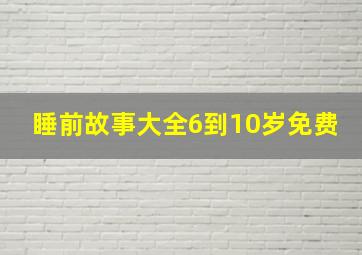 睡前故事大全6到10岁免费