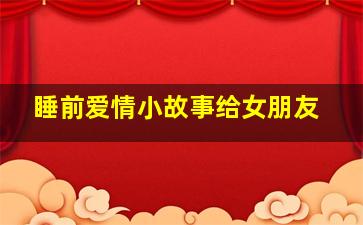 睡前爱情小故事给女朋友