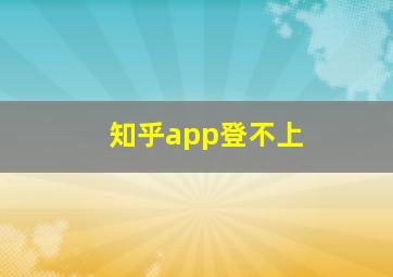 知乎app登不上