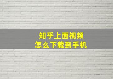 知乎上面视频怎么下载到手机