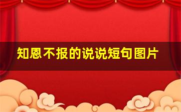 知恩不报的说说短句图片