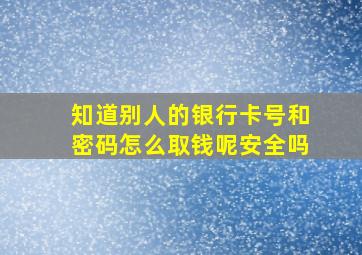 知道别人的银行卡号和密码怎么取钱呢安全吗