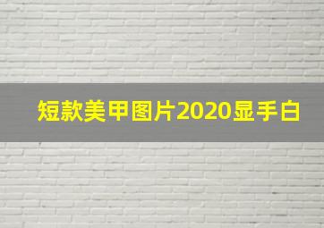 短款美甲图片2020显手白