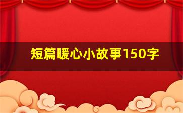 短篇暖心小故事150字