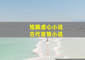 短篇虐心小说古代言情小说