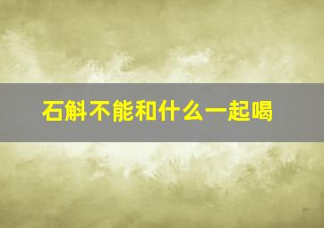 石斛不能和什么一起喝