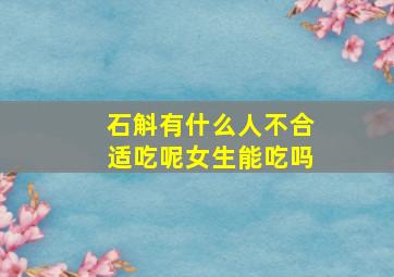 石斛有什么人不合适吃呢女生能吃吗