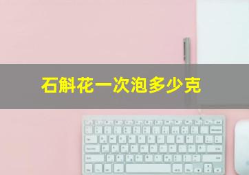 石斛花一次泡多少克