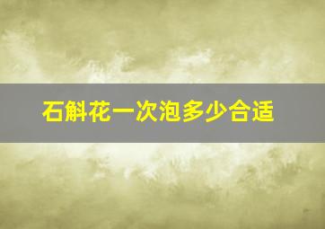 石斛花一次泡多少合适