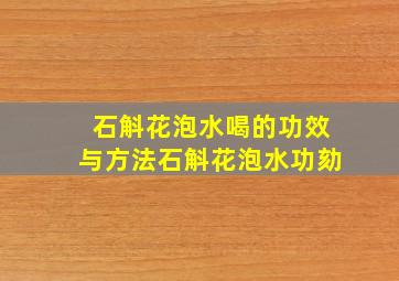 石斛花泡水喝的功效与方法石斛花泡水功劾