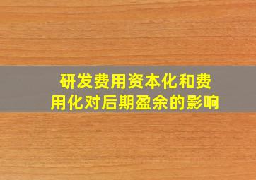 研发费用资本化和费用化对后期盈余的影响