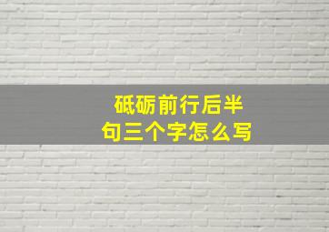 砥砺前行后半句三个字怎么写