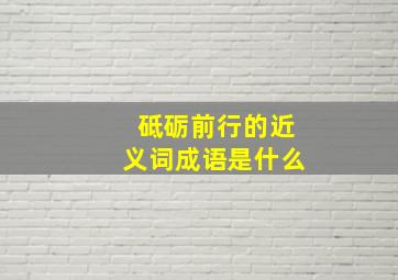 砥砺前行的近义词成语是什么