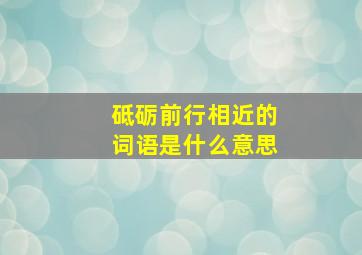 砥砺前行相近的词语是什么意思