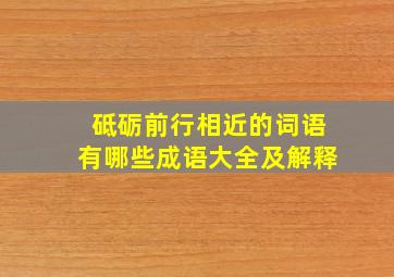 砥砺前行相近的词语有哪些成语大全及解释