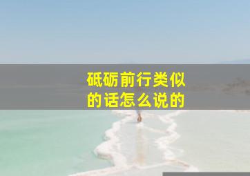 砥砺前行类似的话怎么说的