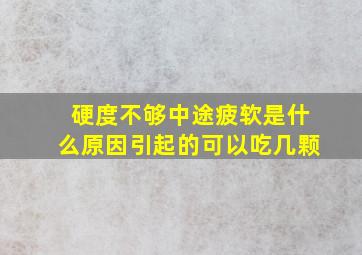 硬度不够中途疲软是什么原因引起的可以吃几颗