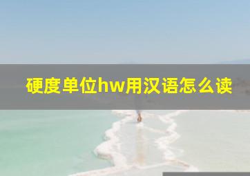 硬度单位hw用汉语怎么读