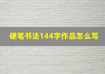 硬笔书法144字作品怎么写