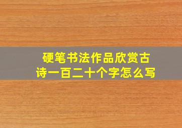 硬笔书法作品欣赏古诗一百二十个字怎么写