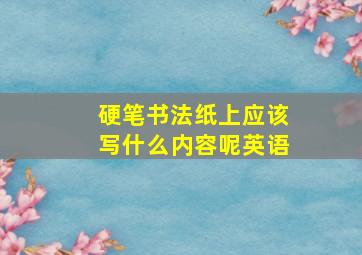 硬笔书法纸上应该写什么内容呢英语