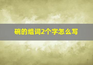 碗的组词2个字怎么写