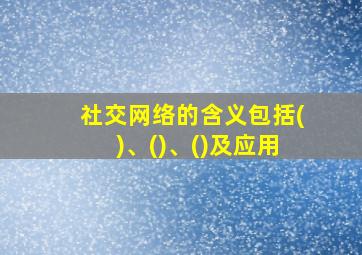 社交网络的含义包括()、()、()及应用