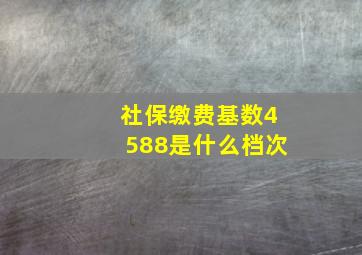 社保缴费基数4588是什么档次