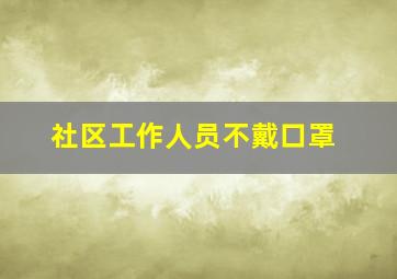 社区工作人员不戴口罩