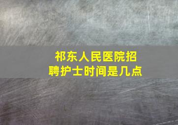 祁东人民医院招聘护士时间是几点