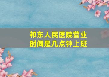 祁东人民医院营业时间是几点钟上班