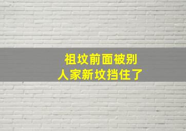 祖坟前面被别人家新坟挡住了