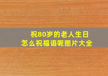 祝80岁的老人生日怎么祝福语呢图片大全