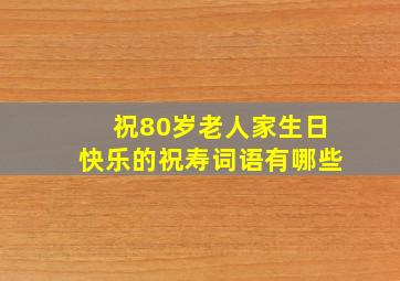 祝80岁老人家生日快乐的祝寿词语有哪些