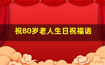 祝80岁老人生日祝福语