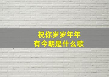 祝你岁岁年年有今朝是什么歌