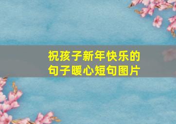 祝孩子新年快乐的句子暖心短句图片