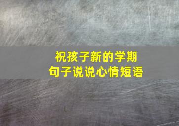 祝孩子新的学期句子说说心情短语