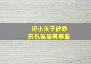 祝小孩子健康的祝福语有哪些