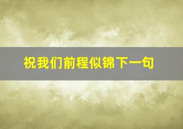 祝我们前程似锦下一句