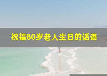 祝福80岁老人生日的话语