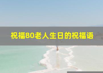 祝福80老人生日的祝福语