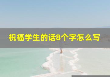 祝福学生的话8个字怎么写